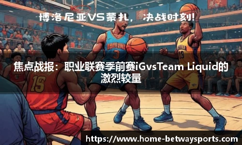 焦点战报：职业联赛季前赛iGvsTeam Liquid的激烈较量