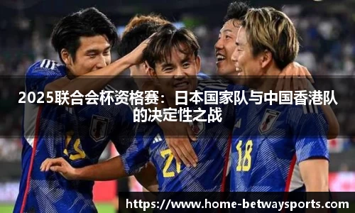 2025联合会杯资格赛：日本国家队与中国香港队的决定性之战