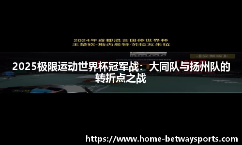 2025极限运动世界杯冠军战：大同队与扬州队的转折点之战